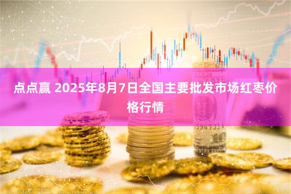 点点赢 2025年8月7日全国主要批发市场红枣价格行情