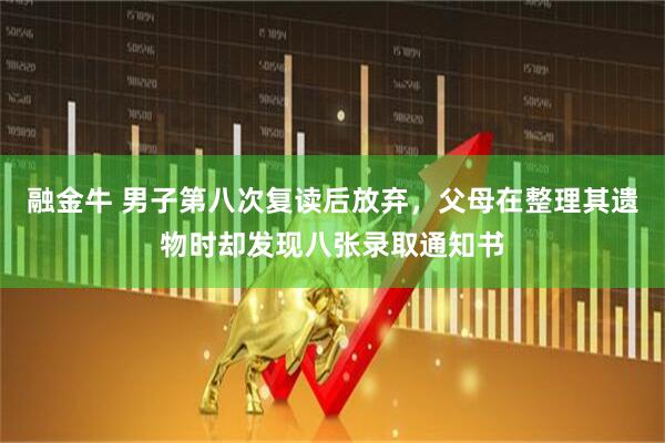 融金牛 男子第八次复读后放弃，父母在整理其遗物时却发现八张录取通知书
